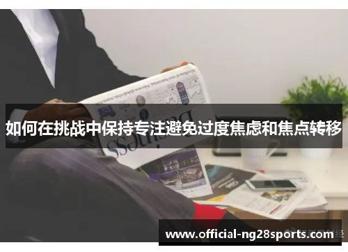 如何在挑战中保持专注避免过度焦虑和焦点转移
