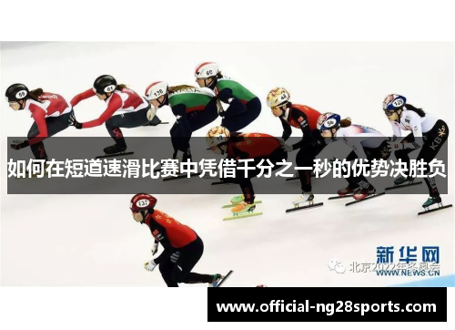 如何在短道速滑比赛中凭借千分之一秒的优势决胜负