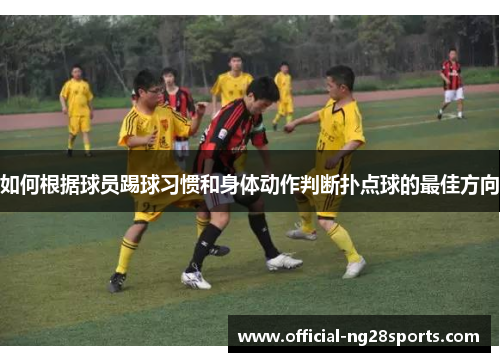 如何根据球员踢球习惯和身体动作判断扑点球的最佳方向 如何根据球员踢球习惯和身体动作判断扑点球的最佳方向