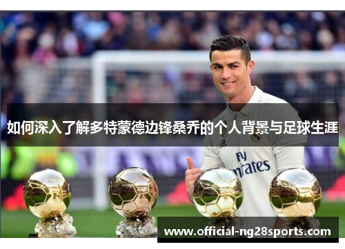 如何深入了解多特蒙德边锋桑乔的个人背景与足球生涯