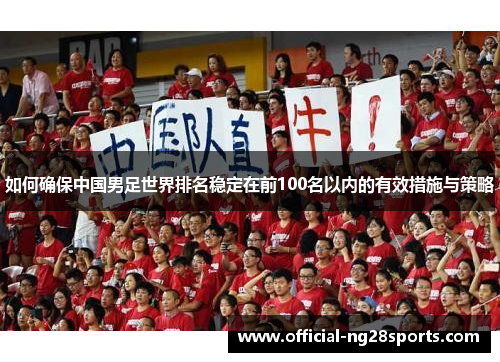 如何确保中国男足世界排名稳定在前100名以内的有效措施与策略