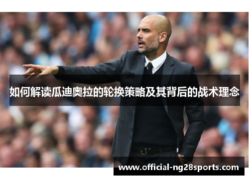 如何解读瓜迪奥拉的轮换策略及其背后的战术理念
