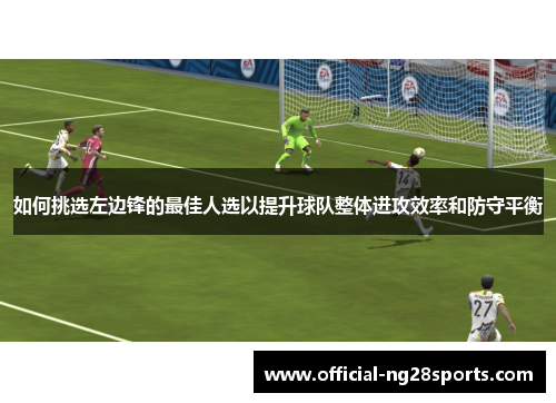 如何挑选左边锋的最佳人选以提升球队整体进攻效率和防守平衡 如何挑选左边锋的最佳人选以提升球队整体进攻效率和防守平衡