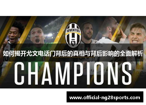 如何揭开尤文电话门背后的真相与背后影响的全面解析
