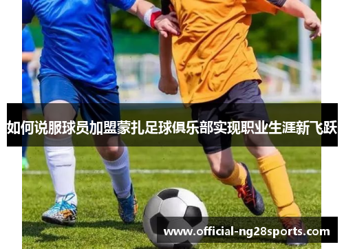 如何说服球员加盟蒙扎足球俱乐部实现职业生涯新飞跃