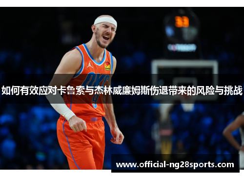 如何有效应对卡鲁索与杰林威廉姆斯伤退带来的风险与挑战 如何有效应对卡鲁索与杰林威廉姆斯伤退带来的风险与挑战