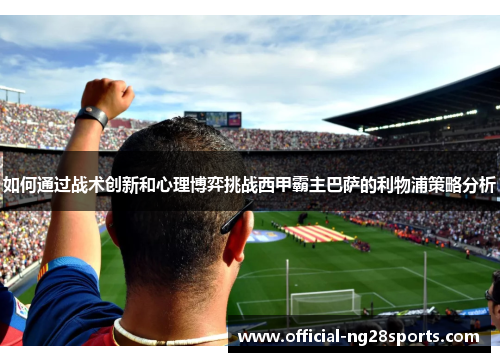 如何通过战术创新和心理博弈挑战西甲霸主巴萨的利物浦策略分析