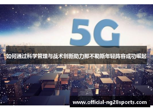 如何通过科学管理与战术创新助力那不勒斯年轻阵容成功崛起