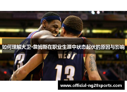 如何理解大卫·詹姆斯在职业生涯中状态起伏的原因与影响