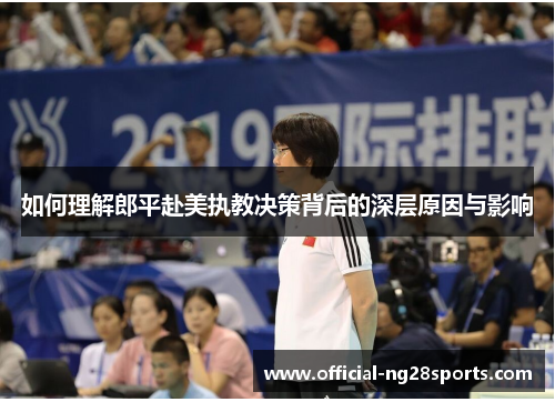 如何理解郎平赴美执教决策背后的深层原因与影响