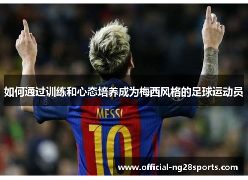 如何通过训练和心态培养成为梅西风格的足球运动员