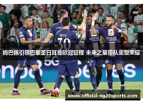 姆巴佩引领巴黎圣日耳曼欧冠征程 未来之星带队重塑荣耀
