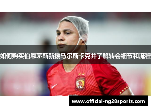 如何购买伯恩茅斯新援马尔斯卡克并了解转会细节和流程