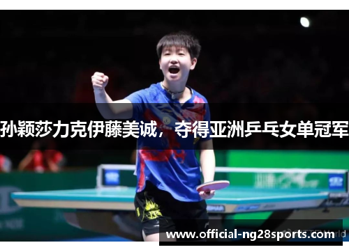 孙颖莎力克伊藤美诚，夺得亚洲乒乓女单冠军