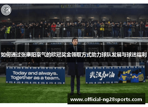 如何通过张康阳豪气的欧冠奖金领取方式助力球队发展与球迷福利 如何通过张康阳豪气的欧冠奖金领取方式助力球队发展与球迷福利