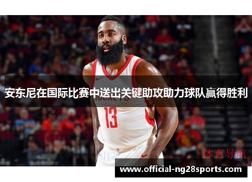 安东尼在国际比赛中送出关键助攻助力球队赢得胜利
