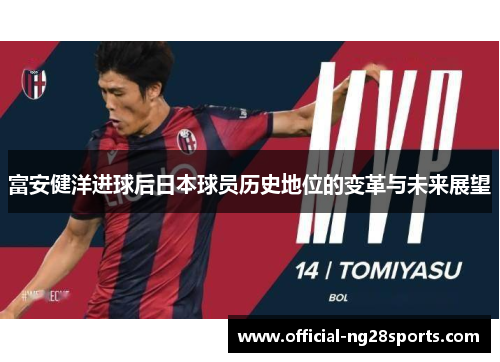 富安健洋进球后日本球员历史地位的变革与未来展望 富安健洋进球后日本球员历史地位的变革与未来展望