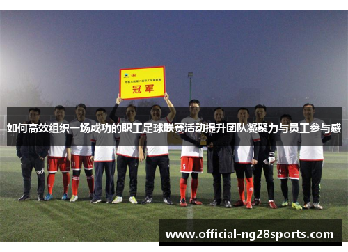 如何高效组织一场成功的职工足球联赛活动提升团队凝聚力与员工参与感 如何高效组织一场成功的职工足球联赛活动提升团队凝聚力与员工参与感