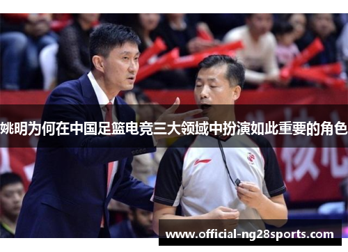姚明为何在中国足篮电竞三大领域中扮演如此重要的角色 姚明为何在中国足篮电竞三大领域中扮演如此重要的角色